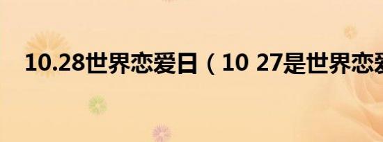 10.28世界恋爱日（10 27是世界恋爱日）