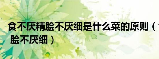 食不厌精脍不厌细是什么菜的原则（食不厌精 脍不厌细）