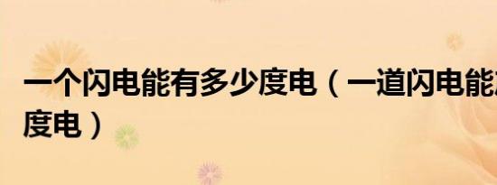 一个闪电能有多少度电（一道闪电能产生多少度电）