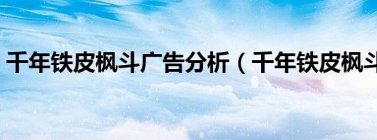 千年铁皮枫斗广告分析（千年铁皮枫斗广告）