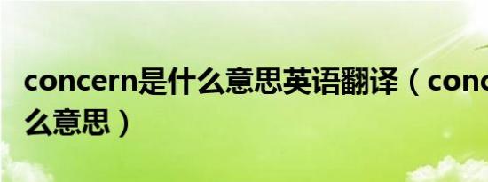 concern是什么意思英语翻译（concern是什么意思）