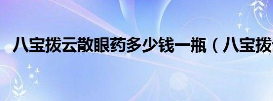 八宝拨云散眼药多少钱一瓶（八宝拨云散）