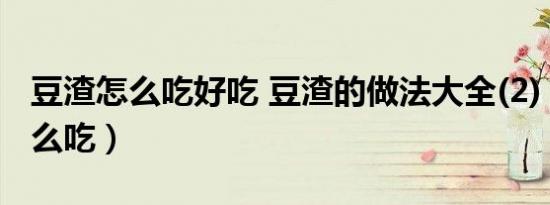 豆渣怎么吃好吃 豆渣的做法大全(2)（豆渣怎么吃）