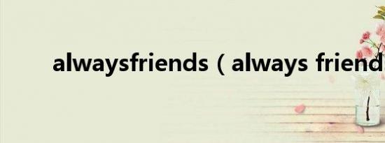 alwaysfriends（always friends）