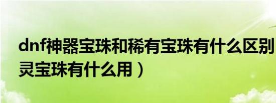dnf神器宝珠和稀有宝珠有什么区别（dnf幽灵宝珠有什么用）