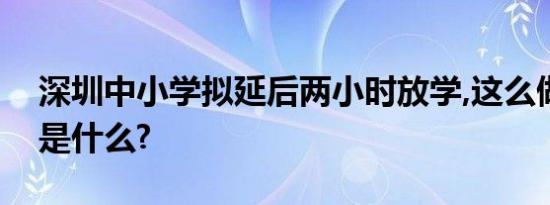 深圳中小学拟延后两小时放学,这么做的原因是什么?