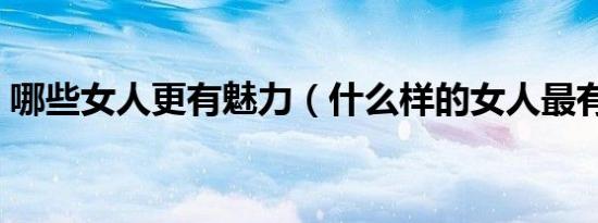 哪些女人更有魅力（什么样的女人最有魅力）