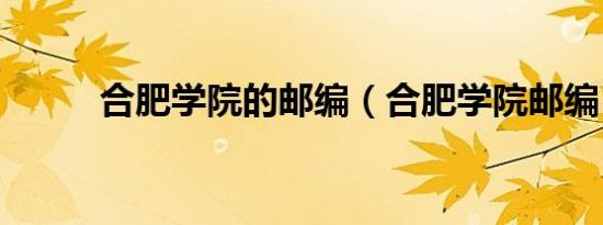 合肥学院的邮编（合肥学院邮编）