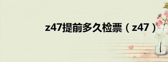 z47提前多久检票（z47）