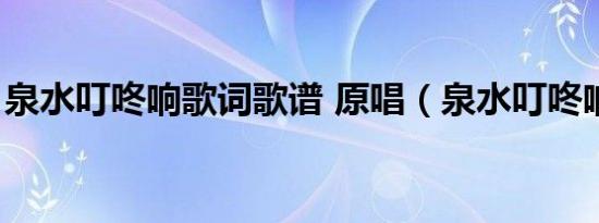 泉水叮咚响歌词歌谱 原唱（泉水叮咚响歌词）