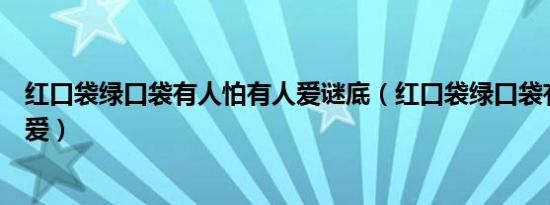 红口袋绿口袋有人怕有人爱谜底（红口袋绿口袋有人怕有人爱）