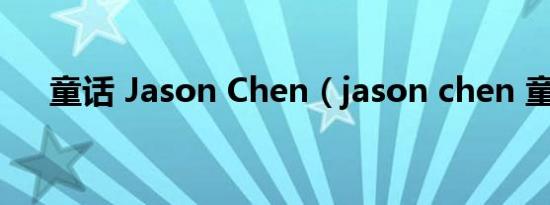 童话 jason chen（jason chen 童话）