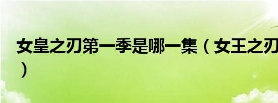 女皇之刃第一季是哪一集（女王之刃哪集最h）