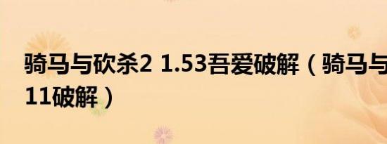 骑马与砍杀2 1.53吾爱破解（骑马与砍杀1 011破解）