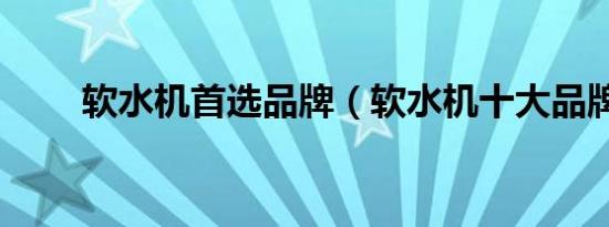 软水机首选品牌（软水机十大品牌）