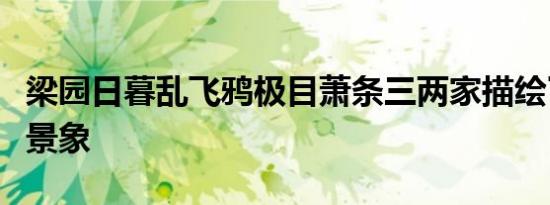 梁园日暮乱飞鸦极目萧条三两家描绘了怎样的景象