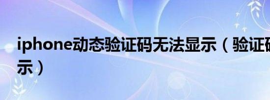 iphone动态验证码无法显示（验证码无法显示）