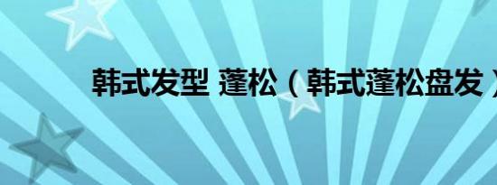 韩式发型 蓬松（韩式蓬松盘发）