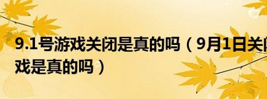 9.1号游戏关闭是真的吗（9月1日关闭全国游戏是真的吗）