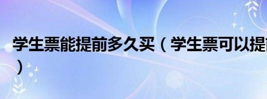 学生票能提前多久买（学生票可以提前几天买）
