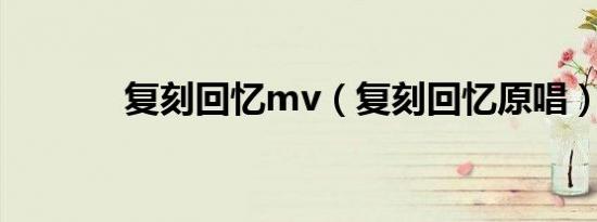复刻回忆mv（复刻回忆原唱）