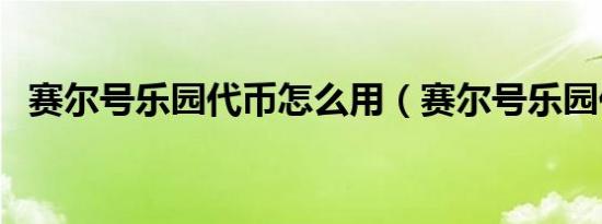 赛尔号乐园代币怎么用（赛尔号乐园代币）
