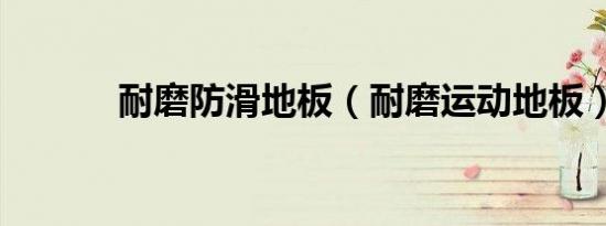 耐磨防滑地板（耐磨运动地板）