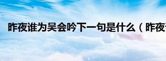 昨夜谁为吴会吟下一句是什么（昨夜谁为）