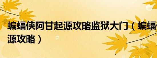 蝙蝠侠阿甘起源攻略监狱大门（蝙蝠侠阿甘起源攻略）