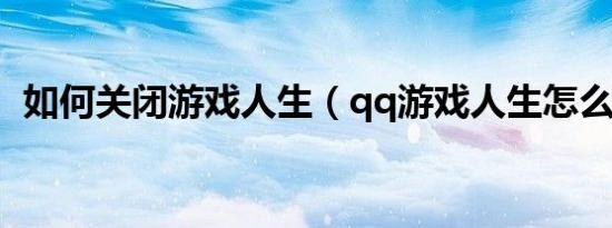 如何关闭游戏人生（qq游戏人生怎么关闭）