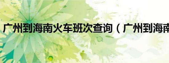 广州到海南火车班次查询（广州到海南火车）